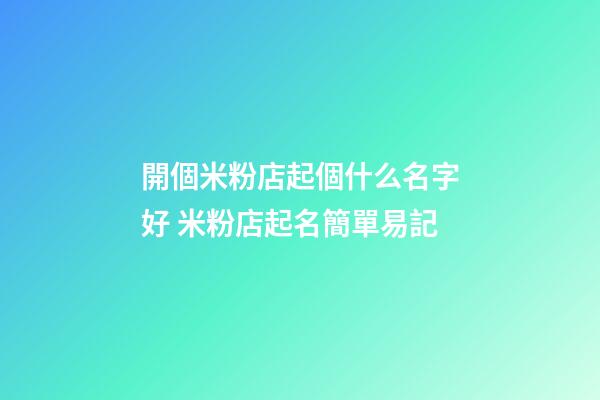開個米粉店起個什么名字好 米粉店起名簡單易記-第1張-店鋪起名-玄機派